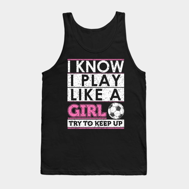 Funny Soccer Shirt, Soccer Girl, Girls Soccer Team, Soccer Gift, Soccer Player Shirt, Soccer Coach, Goalie Shirt, I Know I Play Like A Girl Tank Top by johnii1422